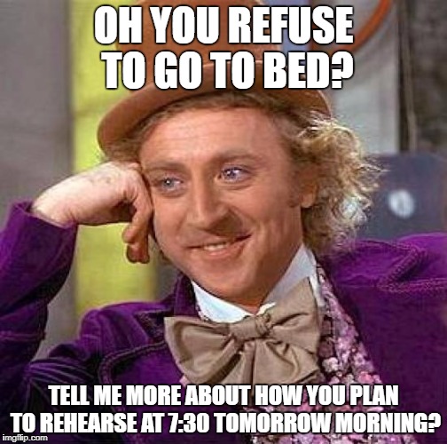 Creepy Condescending Wonka Meme | OH YOU REFUSE TO GO TO BED? TELL ME MORE ABOUT HOW YOU PLAN TO REHEARSE AT 7:30 TOMORROW MORNING? | image tagged in memes,creepy condescending wonka | made w/ Imgflip meme maker