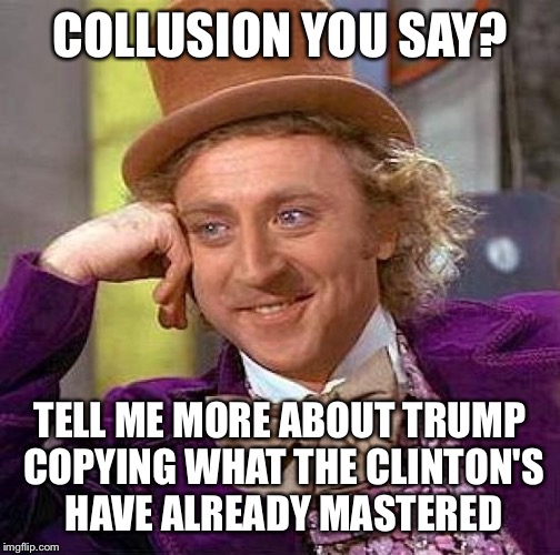 Creepy Condescending Wonka Meme | COLLUSION YOU SAY? TELL ME MORE ABOUT TRUMP COPYING WHAT THE CLINTON'S HAVE ALREADY MASTERED | image tagged in memes,creepy condescending wonka | made w/ Imgflip meme maker
