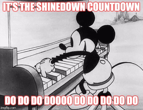Mickey piano | IT'S THE SHINEDOWN COUNTDOWN; DO DO DO DOOOO DO DO DO DO DO | image tagged in mickey piano | made w/ Imgflip meme maker