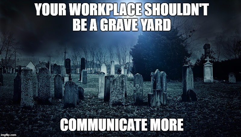 more comms | YOUR WORKPLACE SHOULDN'T BE A GRAVE YARD; COMMUNICATE MORE | image tagged in office | made w/ Imgflip meme maker
