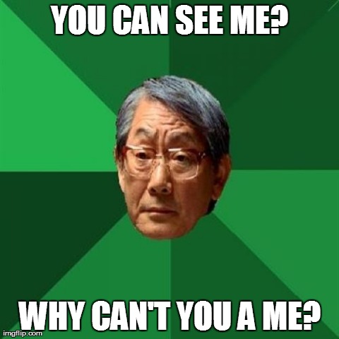 High Expectations Asian Father | YOU CAN SEE ME? WHY CAN'T YOU A ME? | image tagged in memes,high expectations asian father | made w/ Imgflip meme maker