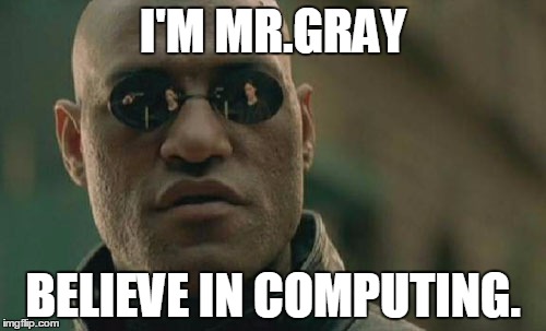 Matrix Morpheus | I'M MR.GRAY; BELIEVE IN COMPUTING. | image tagged in memes,matrix morpheus | made w/ Imgflip meme maker