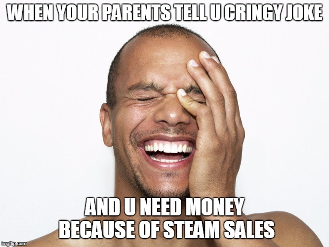 WHEN YOUR PARENTS TELL U CRINGY JOKE; AND U NEED MONEY BECAUSE OF STEAM SALES | image tagged in laugh | made w/ Imgflip meme maker