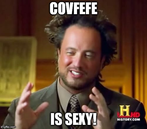 Ancient Aliens Meme | COVFEFE; IS SEXY! | image tagged in memes,ancient aliens | made w/ Imgflip meme maker