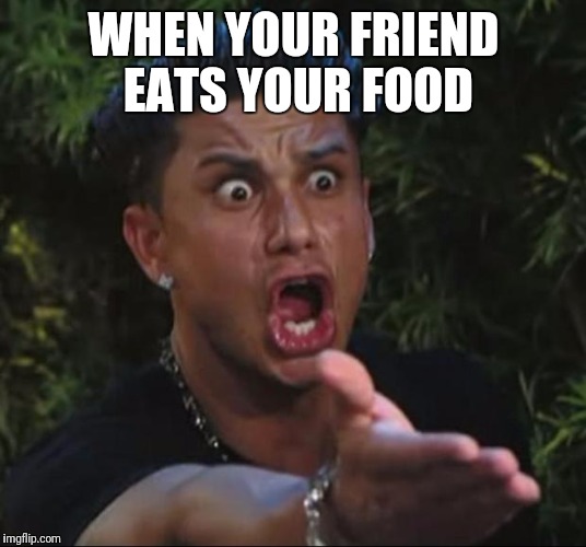 DJ Pauly D | WHEN YOUR FRIEND EATS YOUR FOOD | image tagged in memes,dj pauly d | made w/ Imgflip meme maker