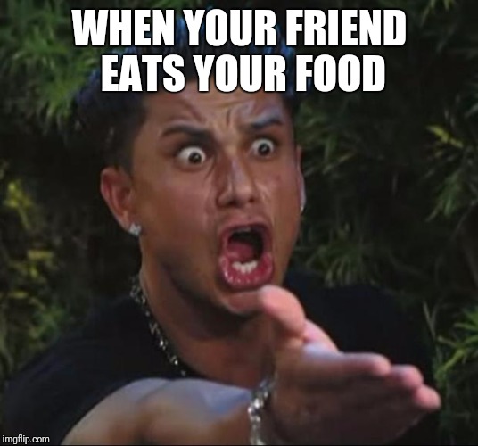 DJ Pauly D Meme | WHEN YOUR FRIEND EATS YOUR FOOD | image tagged in memes,dj pauly d | made w/ Imgflip meme maker