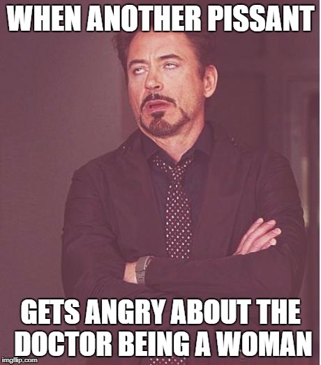 Face You Make Robert Downey Jr Meme | WHEN ANOTHER PISSANT; GETS ANGRY ABOUT THE DOCTOR BEING A WOMAN | image tagged in memes,face you make robert downey jr | made w/ Imgflip meme maker