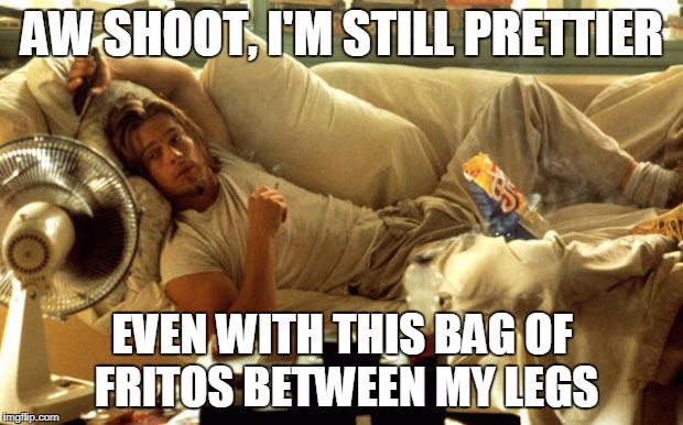 AW SHOOT, I'M STILL PRETTIER EVEN WITH THIS BAG OF FRITOS BETWEEN MY LEGS | made w/ Imgflip meme maker