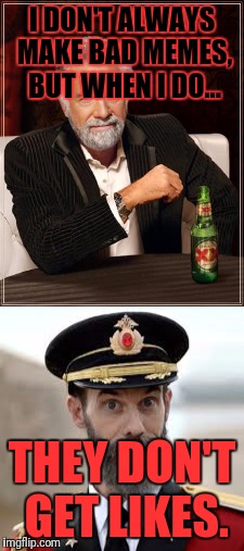 The most interesting Captain Obvious | I DON'T ALWAYS MAKE BAD MEMES, BUT WHEN I DO... THEY DON'T GET LIKES. | image tagged in memes,lol | made w/ Imgflip meme maker