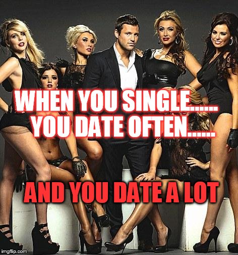 Player, Women, womanizer | WHEN YOU SINGLE......   YOU DATE OFTEN...... AND YOU DATE A LOT | image tagged in player women womanizer | made w/ Imgflip meme maker