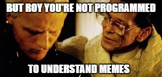 BUT ROY YOU'RE NOT PROGRAMMED TO UNDERSTAND MEMES | made w/ Imgflip meme maker