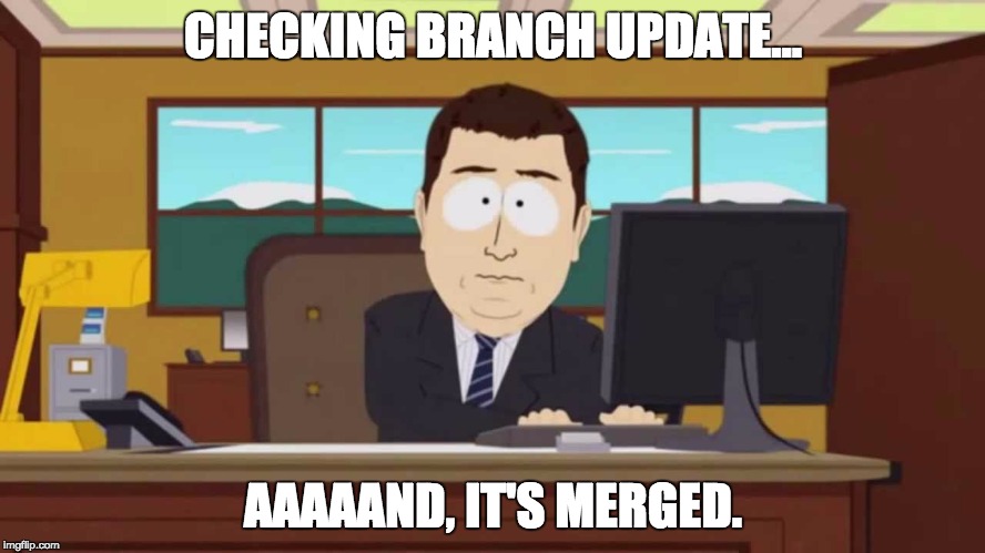 CHECKING BRANCH UPDATE... AAAAAND, IT'S MERGED. | image tagged in aaand | made w/ Imgflip meme maker