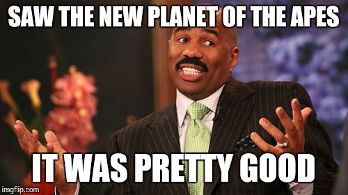 Steve Harvey Meme | SAW THE NEW PLANET OF THE APES; IT WAS PRETTY GOOD | image tagged in memes,steve harvey | made w/ Imgflip meme maker