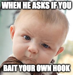 Skeptical Baby Meme |  WHEN HE ASKS IF YOU; BAIT YOUR OWN HOOK | image tagged in memes,skeptical baby | made w/ Imgflip meme maker