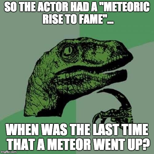 Philosoraptor Meme | SO THE ACTOR HAD A "METEORIC RISE TO FAME"... WHEN WAS THE LAST TIME THAT A METEOR WENT UP? | image tagged in memes,philosoraptor | made w/ Imgflip meme maker