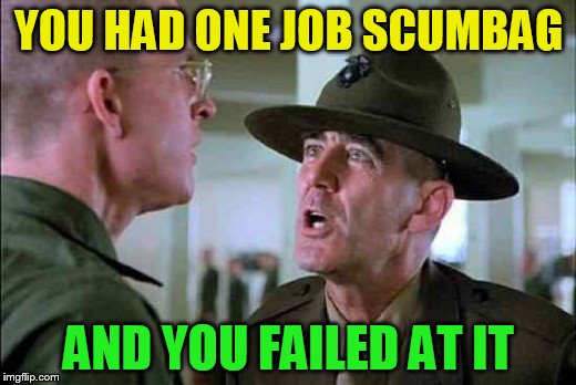YOU HAD ONE JOB SCUMBAG AND YOU FAILED AT IT | made w/ Imgflip meme maker
