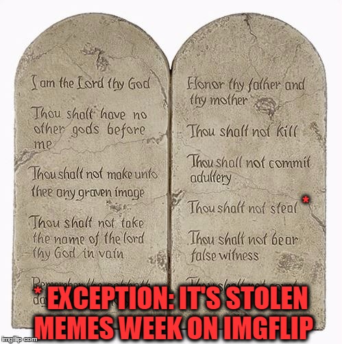 Thou shall not ... well we make an exception for "stolen memes week" | *; * EXCEPTION: IT'S STOLEN MEMES WEEK ON IMGFLIP | image tagged in 10 commandments,memes,funny,stolen memes week,steal | made w/ Imgflip meme maker