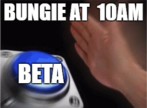 Blank Nut Button | BUNGIE AT  10AM; BETA | image tagged in blank nut button | made w/ Imgflip meme maker