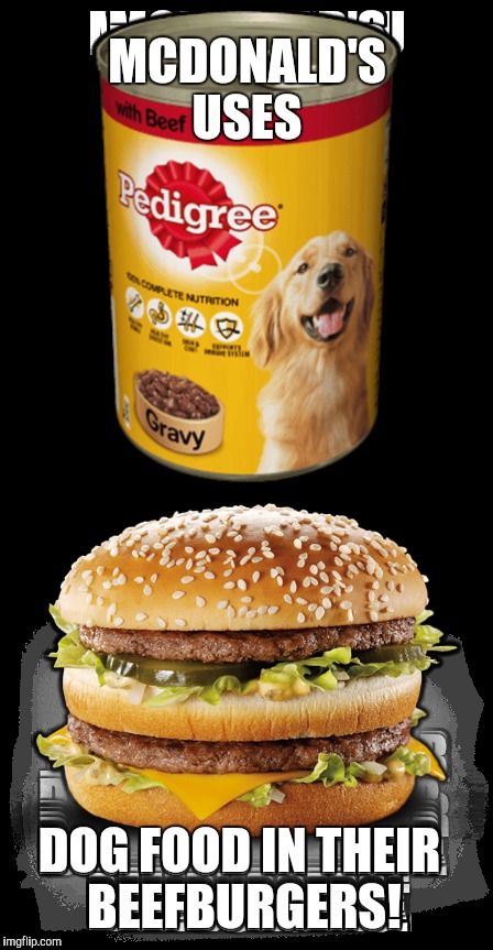 McDonald's Dog Food burger | MCDONALD'S USES; DOG FOOD IN THEIR BEEFBURGERS! | image tagged in mcdonalds | made w/ Imgflip meme maker