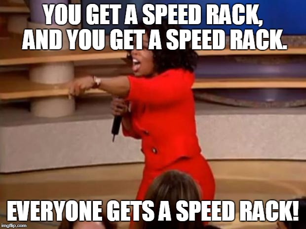 Oprah - you get a car | YOU GET A SPEED RACK, AND YOU GET A SPEED RACK. EVERYONE GETS A SPEED RACK! | image tagged in oprah - you get a car | made w/ Imgflip meme maker