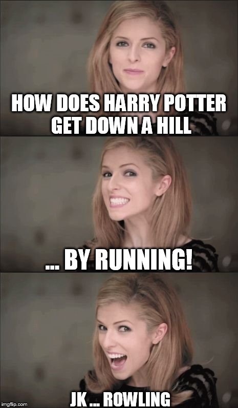 Good effort ... 10 points to Gryffindor | HOW DOES HARRY POTTER GET DOWN A HILL; ... BY RUNNING! JK ... ROWLING | image tagged in memes,bad pun anna kendrick,harry potter,jk rowling | made w/ Imgflip meme maker