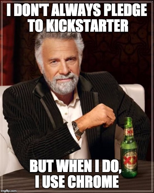 The Most Interesting Man In The World Meme | I DON'T ALWAYS PLEDGE TO KICKSTARTER; BUT WHEN I DO, I USE CHROME | image tagged in memes,the most interesting man in the world | made w/ Imgflip meme maker