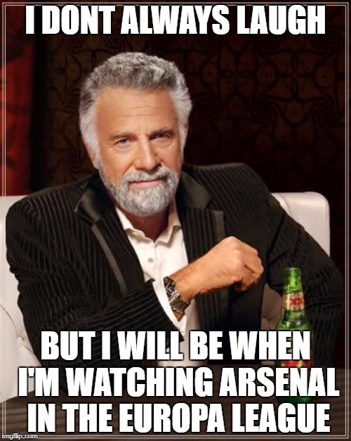 The Most Interesting Man In The World | I DONT ALWAYS LAUGH; BUT I WILL BE WHEN I'M WATCHING ARSENAL IN THE EUROPA LEAGUE | image tagged in memes,the most interesting man in the world | made w/ Imgflip meme maker