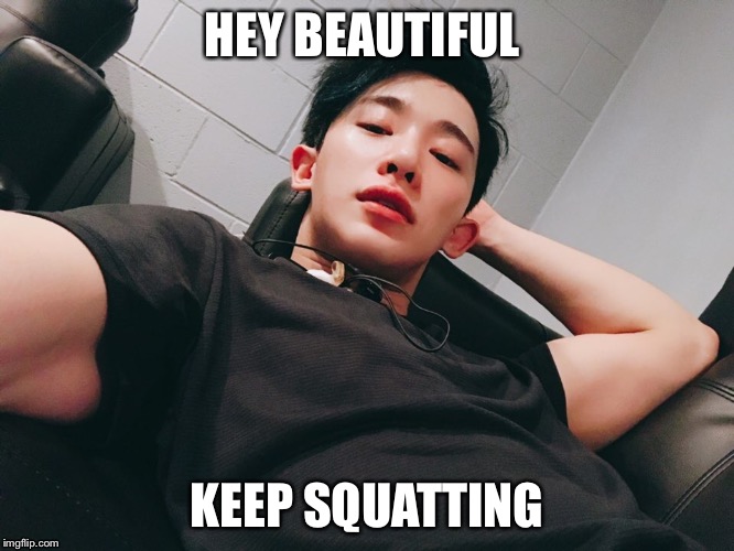 Hey beautiful  | HEY BEAUTIFUL; KEEP SQUATTING | image tagged in squat,biceps,korean,kpop,kpop fans be like | made w/ Imgflip meme maker