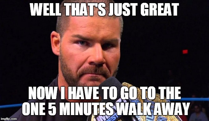 WELL THAT'S JUST GREAT NOW I HAVE TO GO TO THE ONE 5 MINUTES WALK AWAY | made w/ Imgflip meme maker