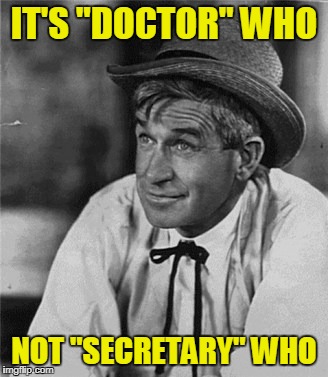 Reality Bites | IT'S "DOCTOR" WHO NOT "SECRETARY" WHO | image tagged in reality bites | made w/ Imgflip meme maker