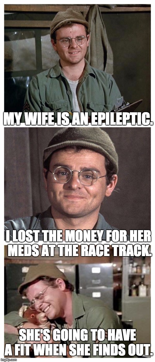 Bad Pun Radar | MY WIFE IS AN EPILEPTIC. I LOST THE MONEY FOR HER MEDS AT THE RACE TRACK. SHE'S GOING TO HAVE A FIT WHEN SHE FINDS OUT. | image tagged in bad pun radar | made w/ Imgflip meme maker