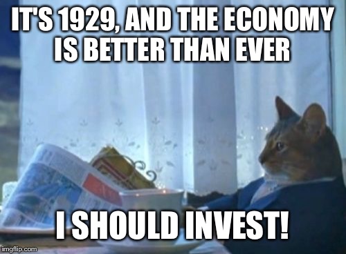 I Should Buy A Boat Cat | IT'S 1929, AND THE ECONOMY IS BETTER THAN EVER; I SHOULD INVEST! | image tagged in memes,i should buy a boat cat | made w/ Imgflip meme maker