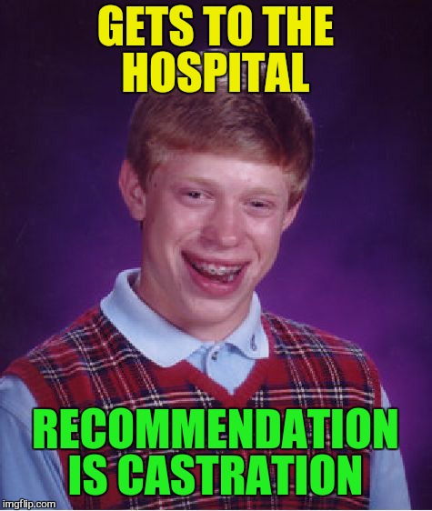 Bad Luck Brian Meme | GETS TO THE HOSPITAL RECOMMENDATION IS CASTRATION | image tagged in memes,bad luck brian | made w/ Imgflip meme maker