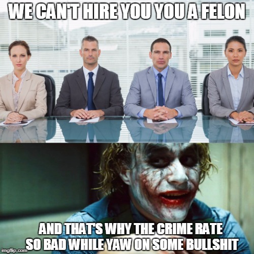 Job Interview | WE CAN'T HIRE YOU YOU A FELON; AND THAT'S WHY THE CRIME RATE SO BAD WHILE YAW ON SOME BULLSHIT | image tagged in job interview | made w/ Imgflip meme maker