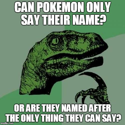 Philosoraptor Meme | CAN POKEMON ONLY SAY THEIR NAME? OR ARE THEY NAMED AFTER THE ONLY THING THEY CAN SAY? | image tagged in memes,philosoraptor | made w/ Imgflip meme maker
