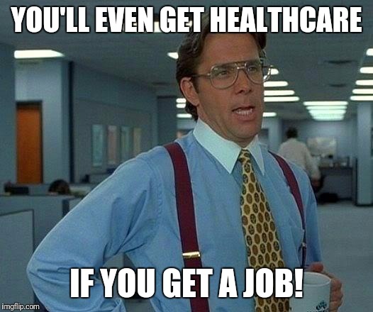 That Would Be Great Meme | YOU'LL EVEN GET HEALTHCARE IF YOU GET A JOB! | image tagged in memes,that would be great | made w/ Imgflip meme maker