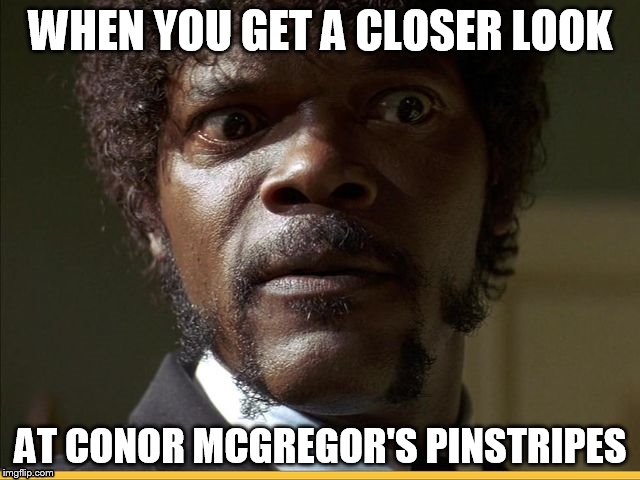 WHEN YOU GET A CLOSER LOOK; AT CONOR MCGREGOR'S PINSTRIPES | image tagged in samuel l jackson,pulp fiction,pulp fiction - samuel l jackson,conor mcgregor | made w/ Imgflip meme maker