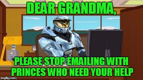 ghostofchurch Aaaand It's Gone | DEAR GRANDMA, PLEASE STOP EMAILING WITH PRINCES WHO NEED YOUR HELP | image tagged in ghostofchurch aaaand it's gone | made w/ Imgflip meme maker