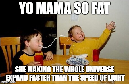 Yo Mamas So Fat Meme | YO MAMA SO FAT; SHE MAKING THE WHOLE UNIVERSE EXPAND FASTER THAN THE SPEED OF LIGHT | image tagged in memes,yo mamas so fat | made w/ Imgflip meme maker