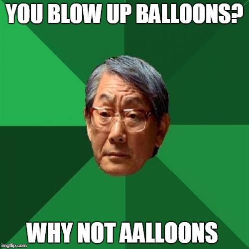 High Expectations Asian Father | YOU BLOW UP BALLOONS? WHY NOT AALLOONS | image tagged in memes,high expectations asian father | made w/ Imgflip meme maker