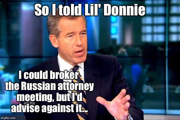 I was brokering it | So I told Lil' Donnie; I could broker the Russian attorney meeting, but I'd advise against it... | image tagged in memes,brian williams was there 2,donald trump jr,russian attorney,meeting | made w/ Imgflip meme maker
