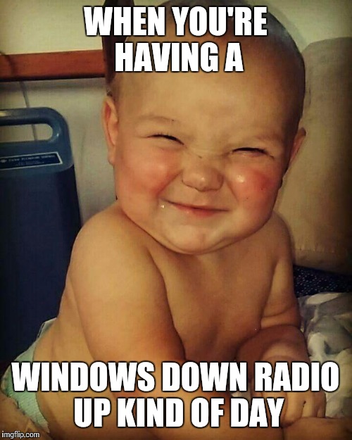 Great day | WHEN YOU'RE HAVING A; WINDOWS DOWN RADIO UP KIND OF DAY | image tagged in great day,memes,happy,music,radio | made w/ Imgflip meme maker