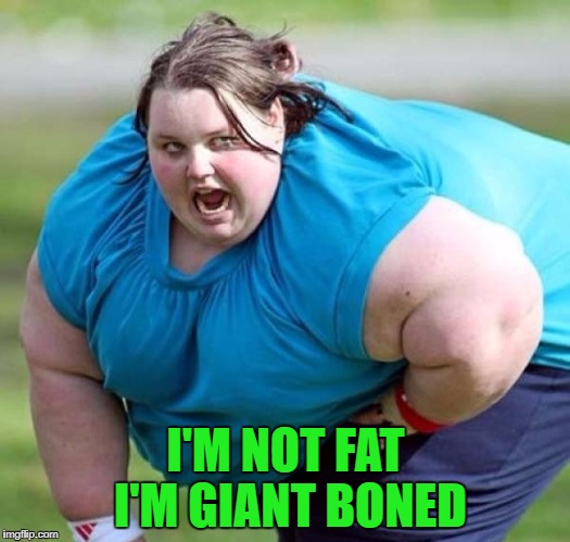 I'M NOT FAT I'M GIANT BONED | made w/ Imgflip meme maker