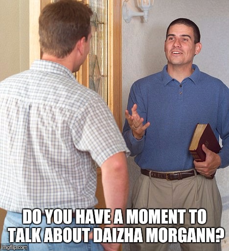 Jehovah's witness | DO YOU HAVE A MOMENT TO TALK ABOUT DAIZHA MORGANN? | image tagged in jehovah's witness,memes,octobooty | made w/ Imgflip meme maker
