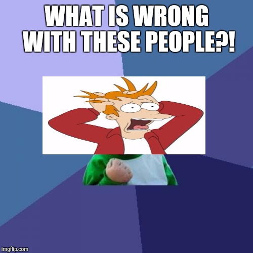 Success Kid Meme | WHAT IS WRONG WITH THESE PEOPLE?! | image tagged in memes,success kid | made w/ Imgflip meme maker