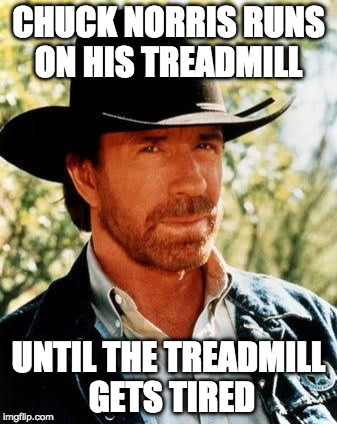 Chuck Norris Meme | CHUCK NORRIS RUNS ON HIS TREADMILL; UNTIL THE TREADMILL GETS TIRED | image tagged in memes,chuck norris | made w/ Imgflip meme maker