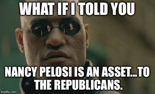 Nancy Pelosi is an asset to the Republicans |  WHAT IF I TOLD YOU; NANCY PELOSI IS AN ASSET...TO THE REPUBLICANS. | image tagged in memes,matrix morpheus,nancy pelosi wtf,republicans,politicians laughing,democrats | made w/ Imgflip meme maker