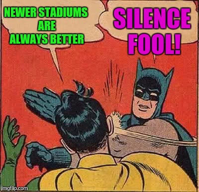 Batman Slapping Robin Meme | NEWER STADIUMS ARE ALWAYS BETTER SILENCE FOOL! | image tagged in memes,batman slapping robin | made w/ Imgflip meme maker