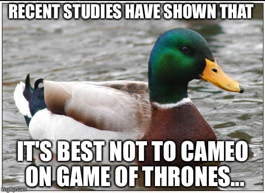 Actual Advice Mallard | RECENT STUDIES HAVE SHOWN THAT; IT'S BEST NOT TO CAMEO ON GAME OF THRONES... | image tagged in memes,actual advice mallard | made w/ Imgflip meme maker
