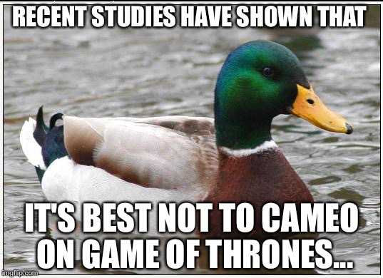 Actual Advice Mallard Meme | RECENT STUDIES HAVE SHOWN THAT; IT'S BEST NOT TO CAMEO ON GAME OF THRONES... | image tagged in memes,actual advice mallard | made w/ Imgflip meme maker